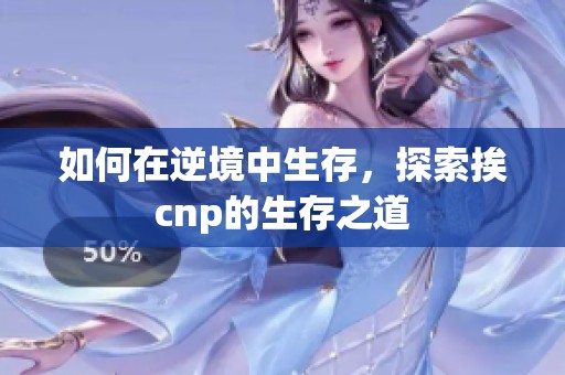 如何在逆境中生存，探索挨cnp的生存之道