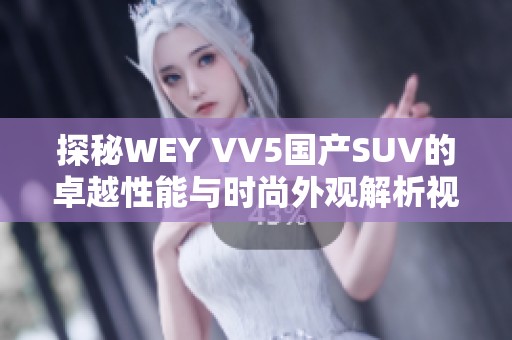 探秘WEY VV5国产SUV的卓越性能与时尚外观解析视频