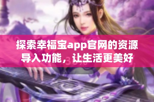 探索幸福宝app官网的资源导入功能，让生活更美好