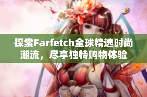 探索Farfetch全球精选时尚潮流，尽享独特购物体验