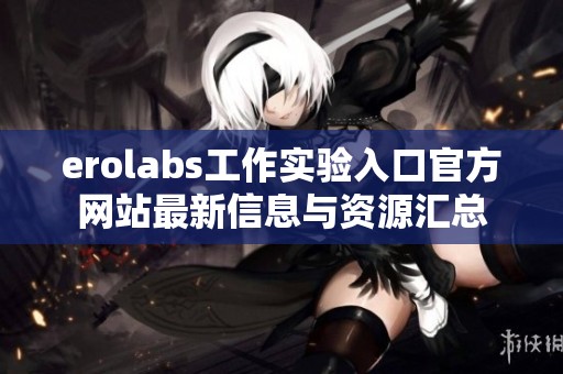 erolabs工作实验入口官方网站最新信息与资源汇总