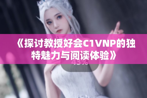 《探讨教授好会C1VNP的独特魅力与阅读体验》