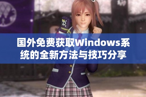 国外免费获取Windows系统的全新方法与技巧分享