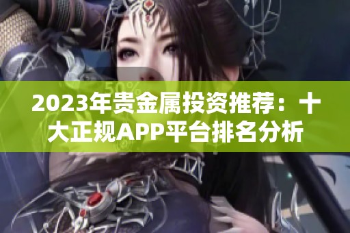 2023年贵金属投资推荐：十大正规APP平台排名分析