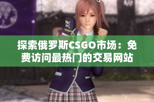 探索俄罗斯CSGO市场：免费访问最热门的交易网站