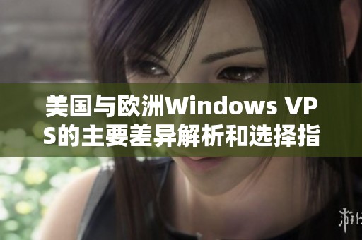 美国与欧洲Windows VPS的主要差异解析和选择指南