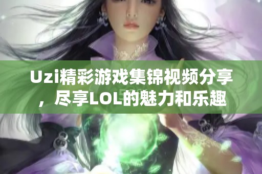 Uzi精彩游戏集锦视频分享，尽享LOL的魅力和乐趣