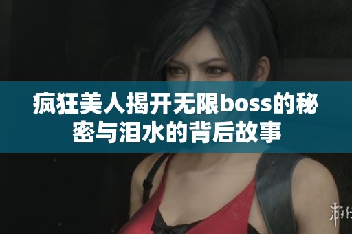 疯狂美人揭开无限boss的秘密与泪水的背后故事