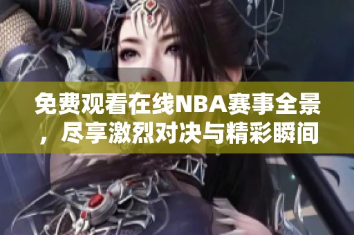 免费观看在线NBA赛事全景，尽享激烈对决与精彩瞬间