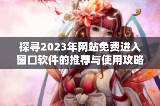 探寻2023年网站免费进入窗口软件的推荐与使用攻略