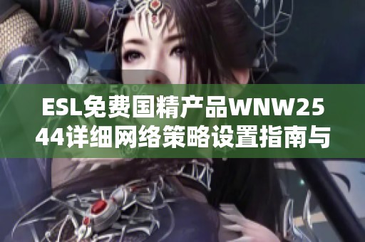 ESL免费国精产品WNW2544详细网络策略设置指南与攻略分享