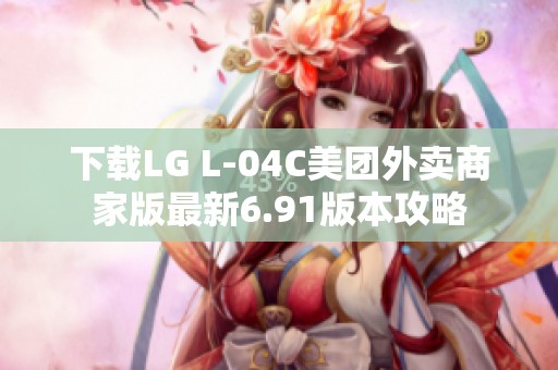 下载LG L-04C美团外卖商家版最新6.91版本攻略