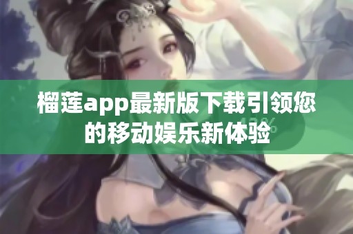 榴莲app最新版下载引领您的移动娱乐新体验