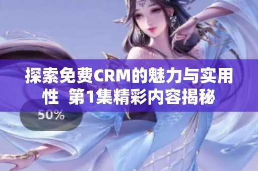 探索免费CRM的魅力与实用性  第1集精彩内容揭秘