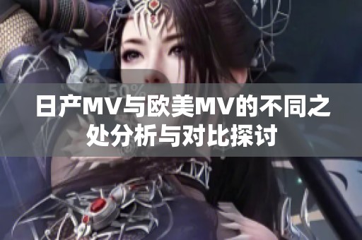 日产MV与欧美MV的不同之处分析与对比探讨