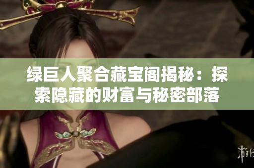 绿巨人聚合藏宝阁揭秘：探索隐藏的财富与秘密部落