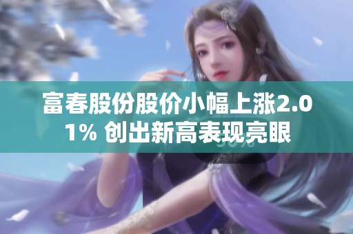 富春股份股价小幅上涨2.01% 创出新高表现亮眼