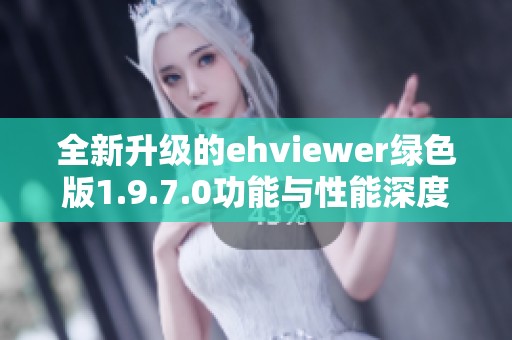 全新升级的ehviewer绿色版1.9.7.0功能与性能深度解析