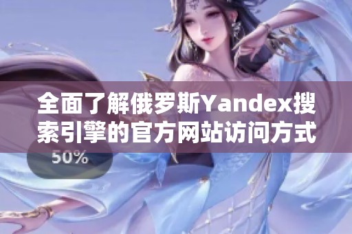 全面了解俄罗斯Yandex搜索引擎的官方网站访问方式