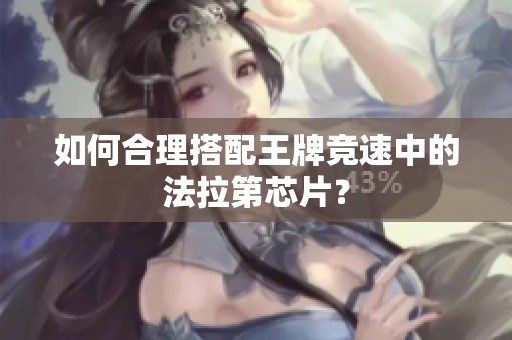 如何合理搭配王牌竞速中的法拉第芯片？