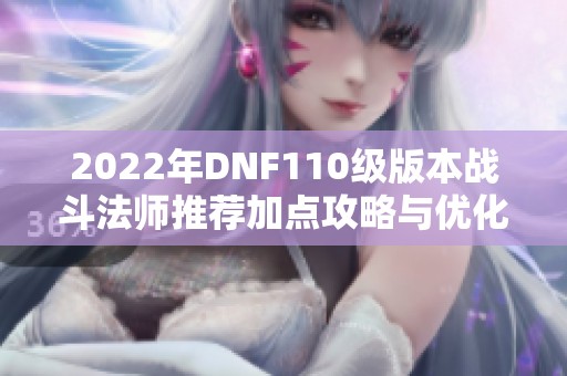 2022年DNF110级版本战斗法师推荐加点攻略与优化思路