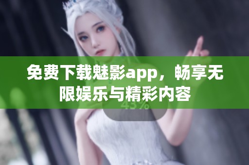 免费下载魅影app，畅享无限娱乐与精彩内容