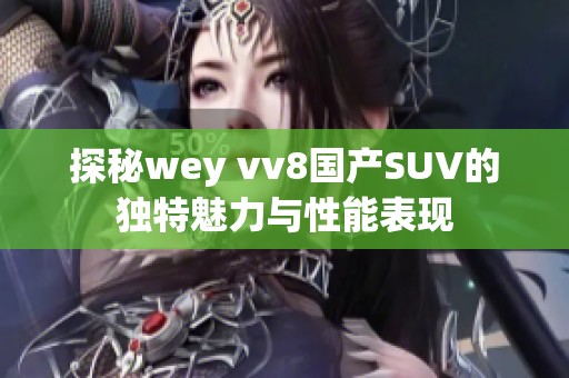 探秘wey vv8国产SUV的独特魅力与性能表现