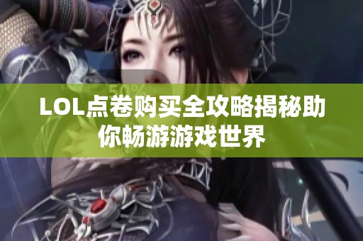 LOL点卷购买全攻略揭秘助你畅游游戏世界