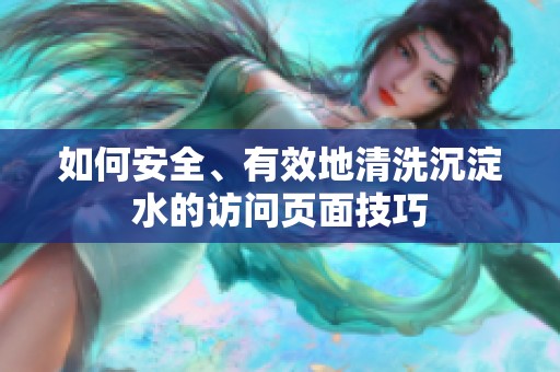 如何安全、有效地清洗沉淀水的访问页面技巧