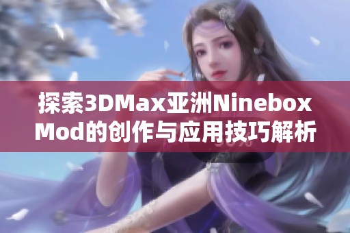 探索3DMax亚洲NineboxMod的创作与应用技巧解析