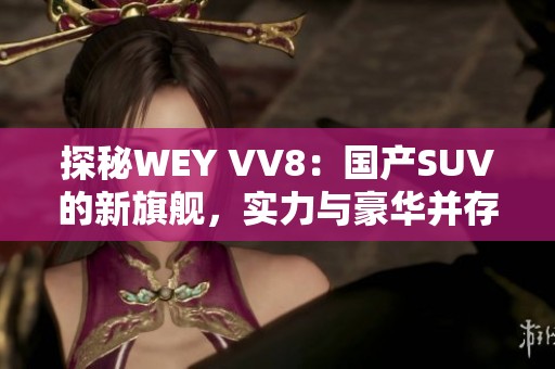 探秘WEY VV8：国产SUV的新旗舰，实力与豪华并存