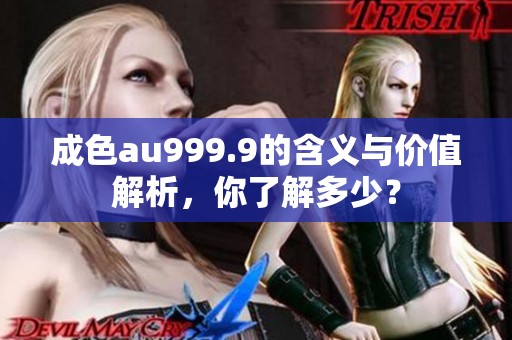 成色au999.9的含义与价值解析，你了解多少？