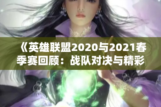 《英雄联盟2020与2021春季赛回顾：战队对决与精彩瞬间》