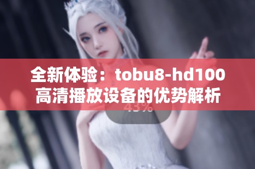 全新体验：tobu8-hd100高清播放设备的优势解析