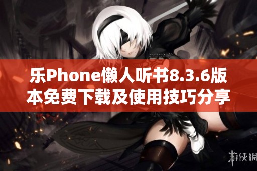 乐Phone懒人听书8.3.6版本免费下载及使用技巧分享