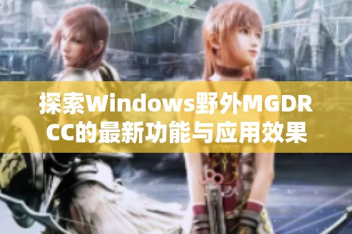 探索Windows野外MGDRCC的最新功能与应用效果