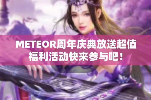 METEOR周年庆典放送超值福利活动快来参与吧！