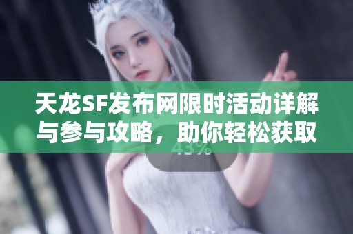 天龙SF发布网限时活动详解与参与攻略，助你轻松获取奖励！