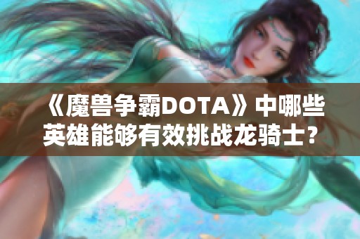 《魔兽争霸DOTA》中哪些英雄能够有效挑战龙骑士？