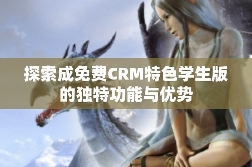 探索成免费CRM特色学生版的独特功能与优势