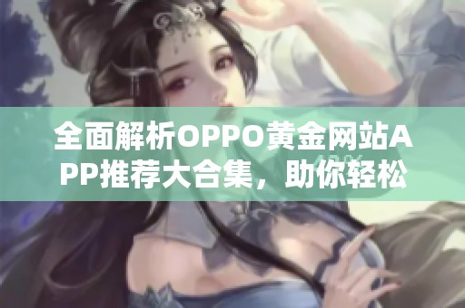 全面解析OPPO黄金网站APP推荐大合集，助你轻松选擇