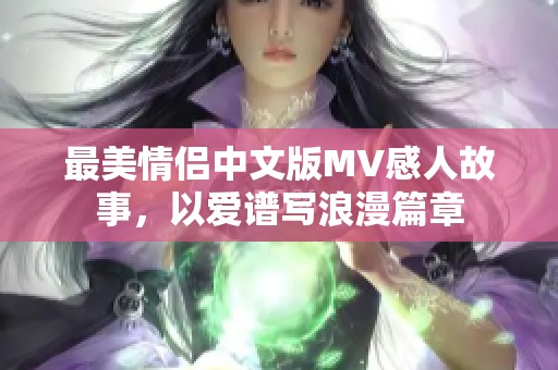 最美情侣中文版MV感人故事，以爱谱写浪漫篇章