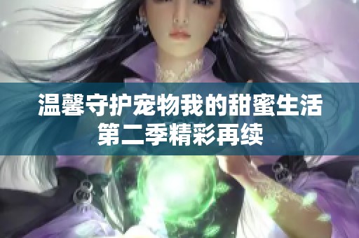 温馨守护宠物我的甜蜜生活第二季精彩再续