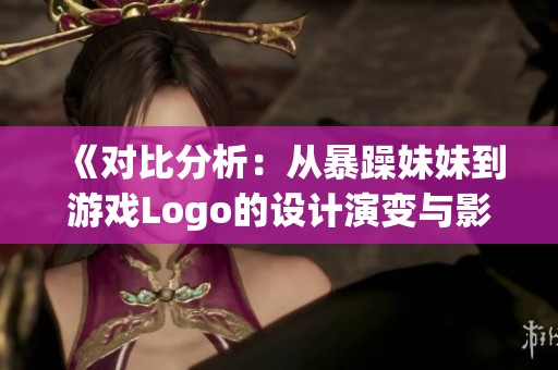 《对比分析：从暴躁妹妹到游戏Logo的设计演变与影响》