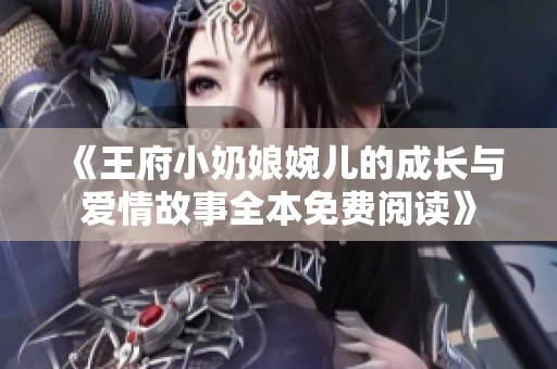 《王府小奶娘婉儿的成长与爱情故事全本免费阅读》