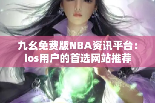 九幺免费版NBA资讯平台：ios用户的首选网站推荐