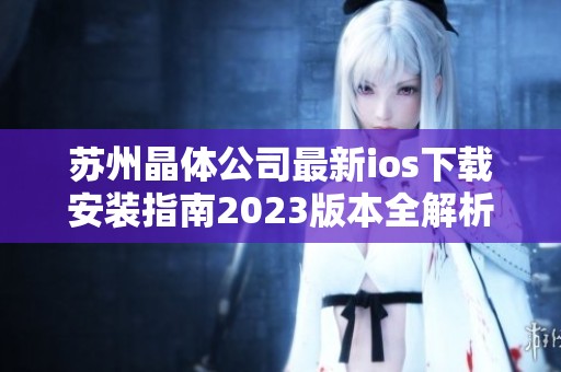 苏州晶体公司最新ios下载安装指南2023版本全解析