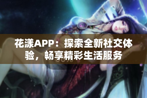 花漾APP：探索全新社交体验，畅享精彩生活服务