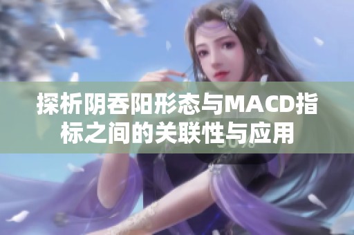 探析阴吞阳形态与MACD指标之间的关联性与应用