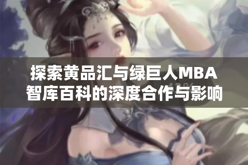 探索黄品汇与绿巨人MBA智库百科的深度合作与影响力